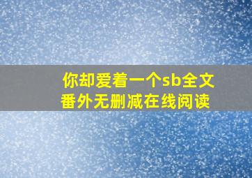 你却爱着一个sb全文 番外无删减在线阅读